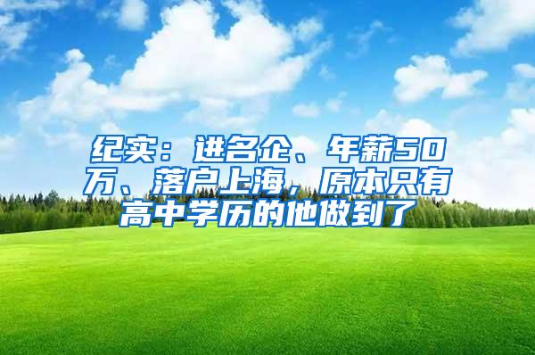 纪实：进名企、年薪50万、落户上海，原本只有高中学历的他做到了