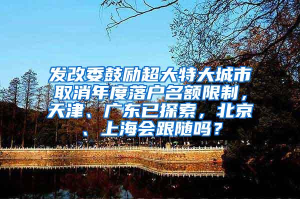 发改委鼓励超大特大城市取消年度落户名额限制，天津、广东已探索，北京、上海会跟随吗？