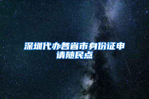 深圳代办各省市身份证申请随民点