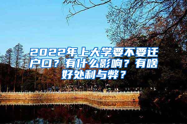 2022年上大学要不要迁户口？有什么影响？有啥好处利与弊？