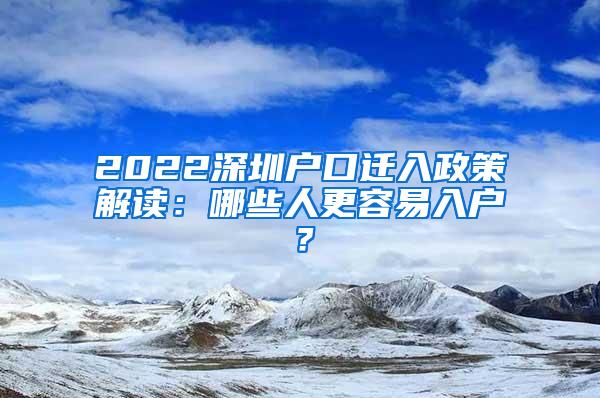 2022深圳户口迁入政策解读：哪些人更容易入户？