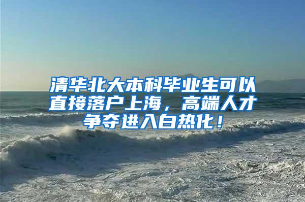 清华北大本科毕业生可以直接落户上海，高端人才争夺进入白热化！