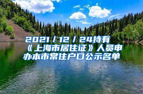 2021／12／24持有《上海市居住证》人员申办本市常住户口公示名单