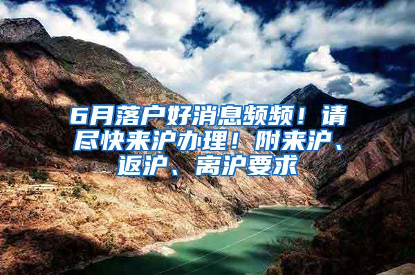 6月落户好消息频频！请尽快来沪办理！附来沪、返沪、离沪要求