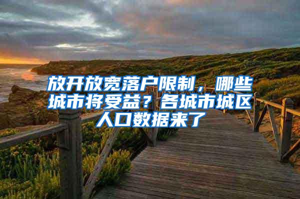 放开放宽落户限制，哪些城市将受益？各城市城区人口数据来了