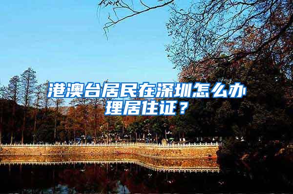 港澳台居民在深圳怎么办理居住证？