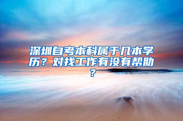 深圳自考本科属于几本学历？对找工作有没有帮助？