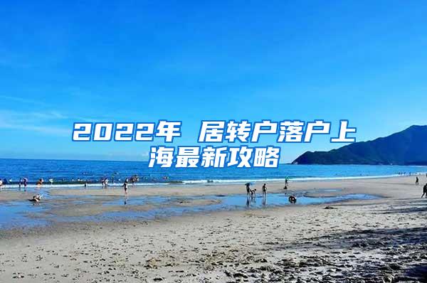 2022年 居转户落户上海最新攻略