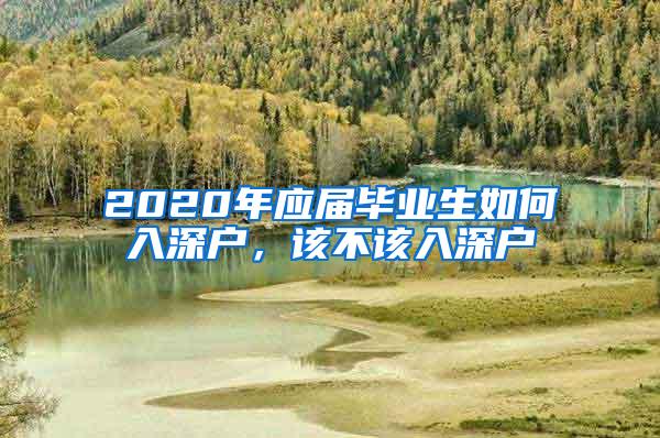 2020年应届毕业生如何入深户，该不该入深户