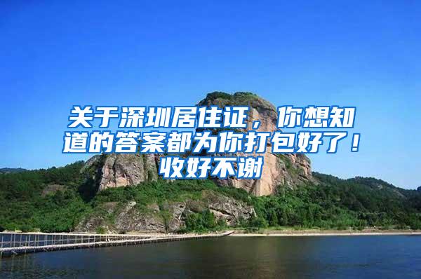 关于深圳居住证，你想知道的答案都为你打包好了！收好不谢