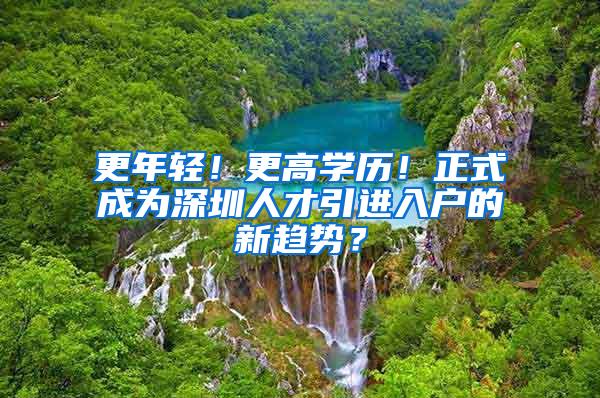 更年轻！更高学历！正式成为深圳人才引进入户的新趋势？