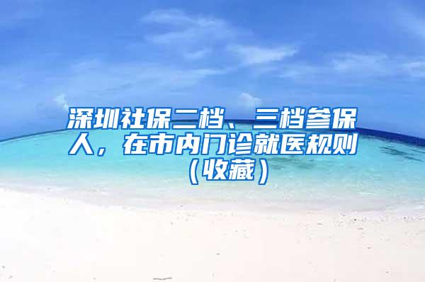 深圳社保二档、三档参保人，在市内门诊就医规则（收藏）