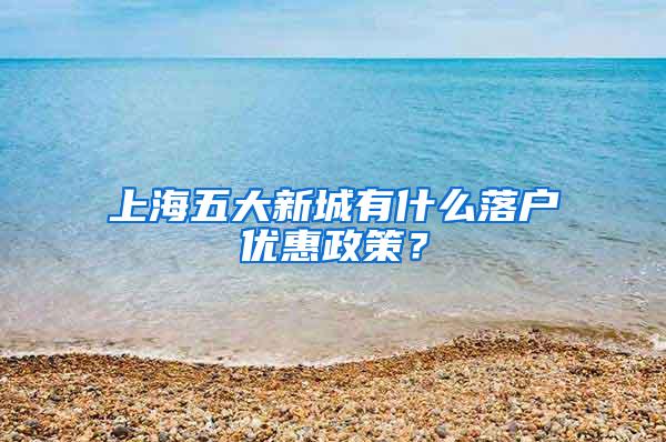 上海五大新城有什么落户优惠政策？