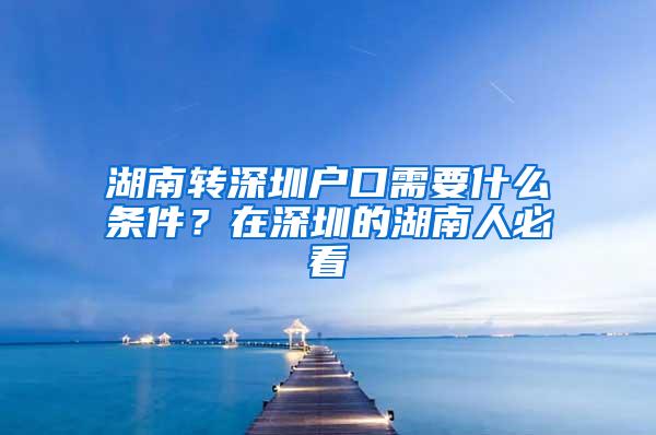 湖南转深圳户口需要什么条件？在深圳的湖南人必看