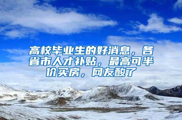 高校毕业生的好消息，各省市人才补贴，最高可半价买房，网友酸了