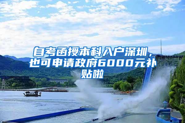 自考函授本科入户深圳，也可申请政府6000元补贴啦