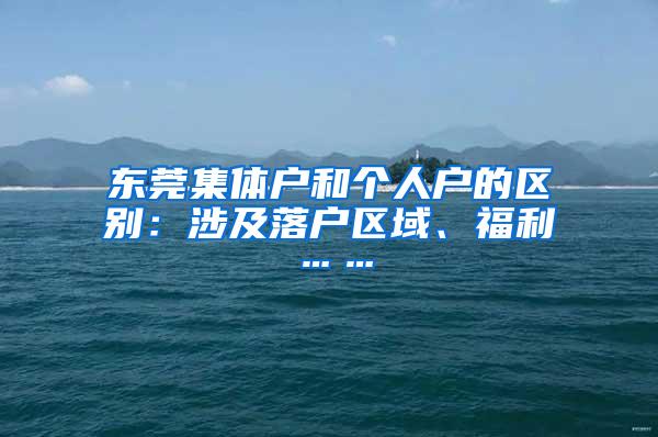 东莞集体户和个人户的区别：涉及落户区域、福利……