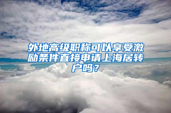 外地高级职称可以享受激励条件直接申请上海居转户吗？