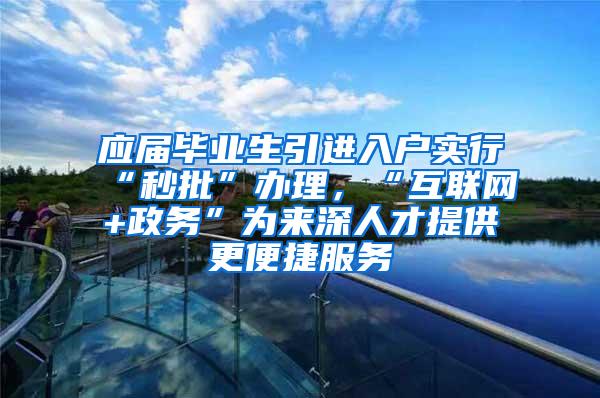 应届毕业生引进入户实行“秒批”办理，“互联网+政务”为来深人才提供更便捷服务