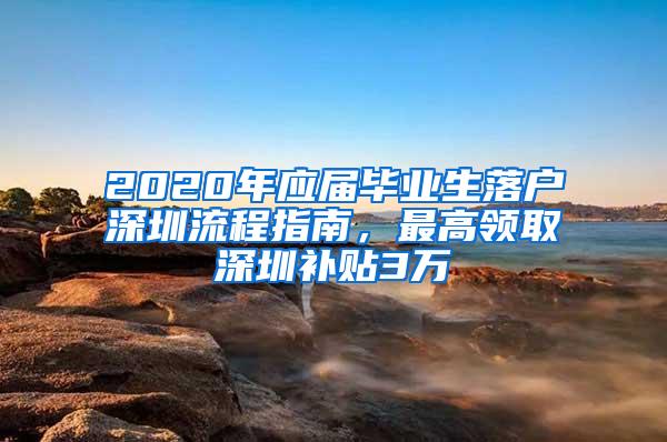 2020年应届毕业生落户深圳流程指南，最高领取深圳补贴3万