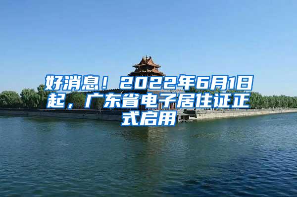 好消息！2022年6月1日起，广东省电子居住证正式启用