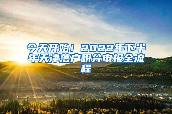 今天开始！2022年下半年天津落户积分申报全流程