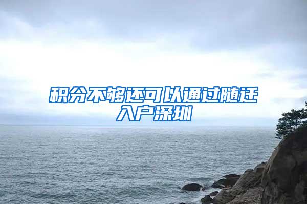 积分不够还可以通过随迁入户深圳