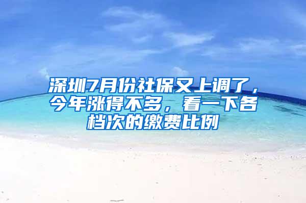 深圳7月份社保又上调了，今年涨得不多，看一下各档次的缴费比例