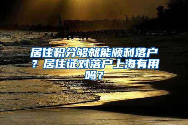 居住积分够就能顺利落户？居住证对落户上海有用吗？