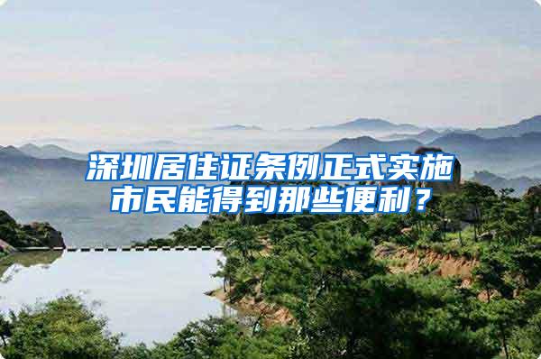 深圳居住证条例正式实施市民能得到那些便利？