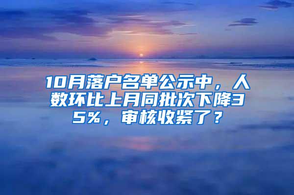 10月落户名单公示中，人数环比上月同批次下降35%，审核收紧了？