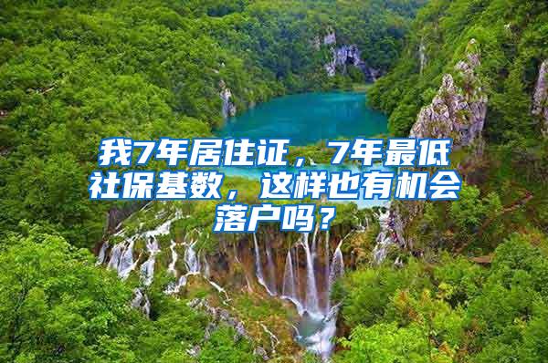 我7年居住证，7年最低社保基数，这样也有机会落户吗？