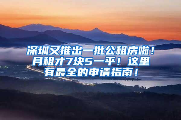 深圳又推出一批公租房啦！月租才7块5一平！这里有最全的申请指南！