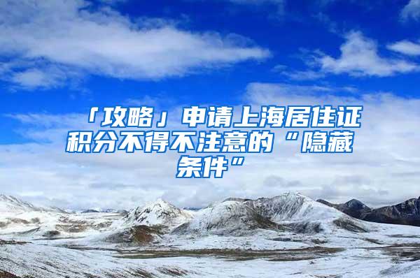 「攻略」申请上海居住证积分不得不注意的“隐藏条件”