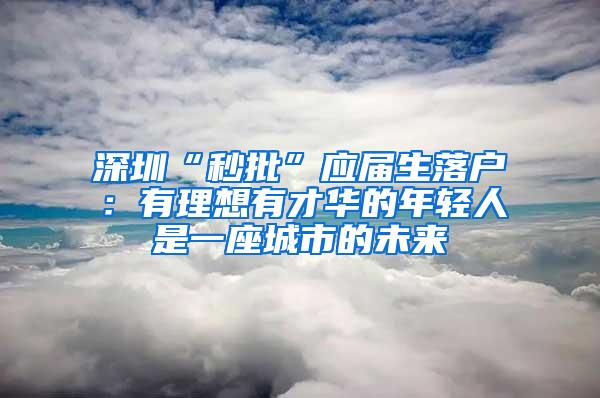 深圳“秒批”应届生落户：有理想有才华的年轻人是一座城市的未来