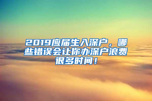 2019应届生入深户，哪些错误会让你办深户浪费很多时间！