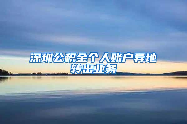 深圳公积金个人账户异地转出业务