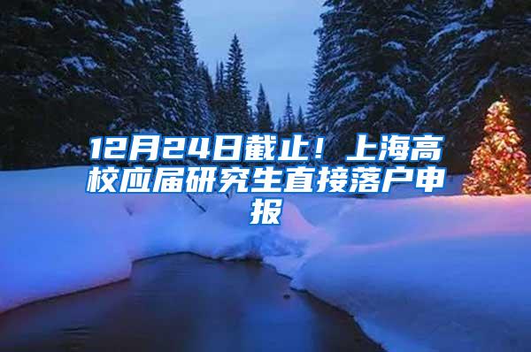 12月24日截止！上海高校应届研究生直接落户申报