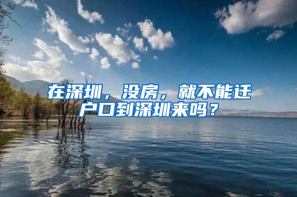 在深圳，没房，就不能迁户口到深圳来吗？