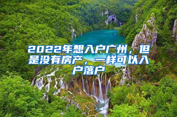 2022年想入户广州，但是没有房产，一样可以入户落户