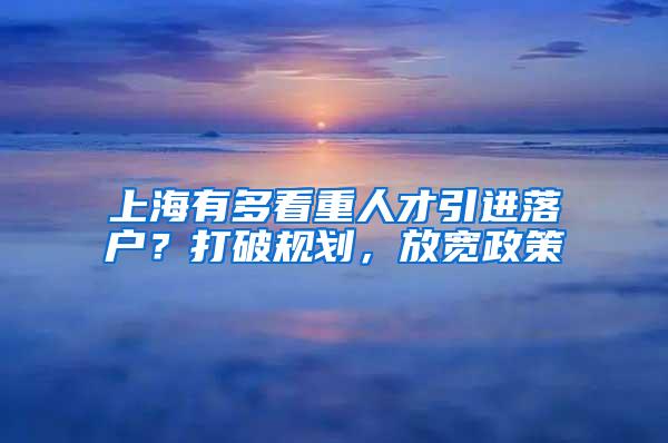 上海有多看重人才引进落户？打破规划，放宽政策