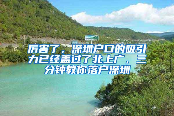 厉害了，深圳户口的吸引力已经盖过了北上广，三分钟教你落户深圳