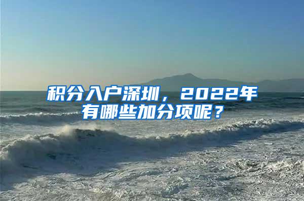 积分入户深圳，2022年有哪些加分项呢？