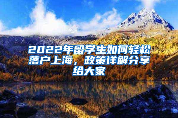 2022年留学生如何轻松落户上海，政策详解分享给大家