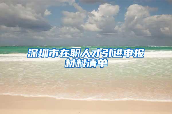 深圳市在职人才引进申报材料清单