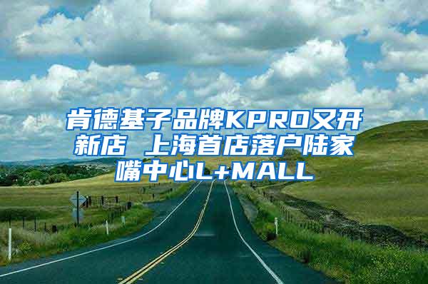 肯德基子品牌KPRO又开新店 上海首店落户陆家嘴中心L+MALL