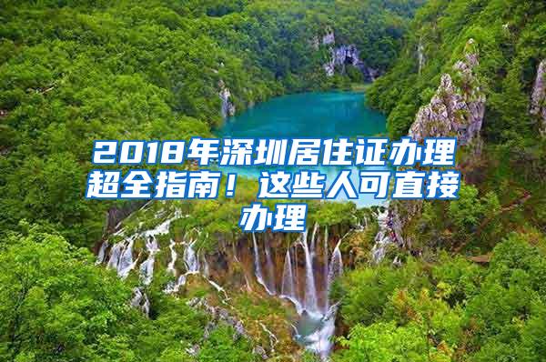 2018年深圳居住证办理超全指南！这些人可直接办理