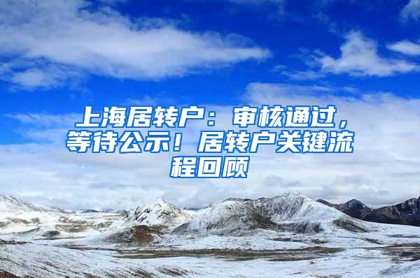 上海居转户：审核通过，等待公示！居转户关键流程回顾