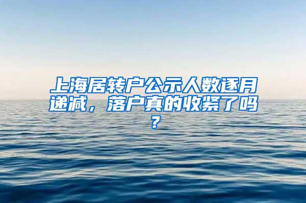 上海居转户公示人数逐月递减，落户真的收紧了吗？