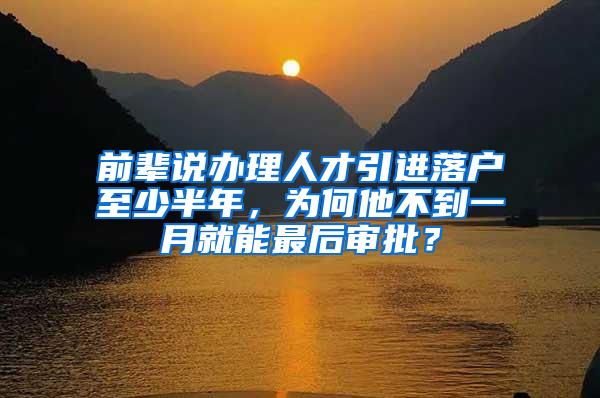 前辈说办理人才引进落户至少半年，为何他不到一月就能最后审批？